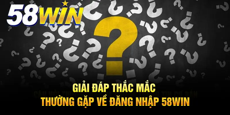 Giải đáp thắc mắc thường gặp về đăng nhập 58WIN
