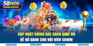 Cập Nhật Chính Xác Cách Quay Hũ Dễ Nổ Dành Cho Hội Viên 58WIN