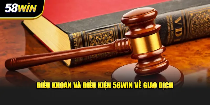Điều khoản và điều kiện 58WIN về giao dịch