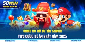 Game Nổ Hũ Uy Tín 58WIN – Tips Cược Dễ Ăn Nhất Năm 2025