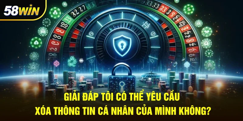 Giải đáp tôi có thể yêu cầu xóa thông tin cá nhân của mình không?