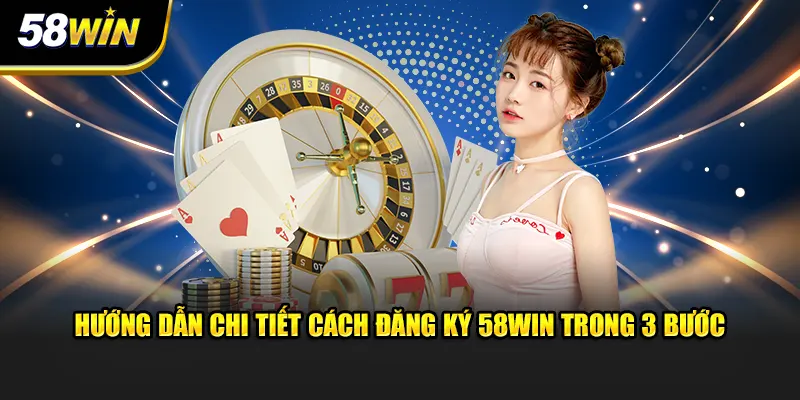 Hướng dẫn chi tiết cách đăng ký tài khoản 58WIN chỉ vài phút