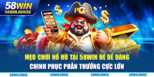Mẹo Chơi Nổ Hũ Tại 58WIN Để Dễ Dàng Chinh Phục Phần Thưởng Cực Lớn