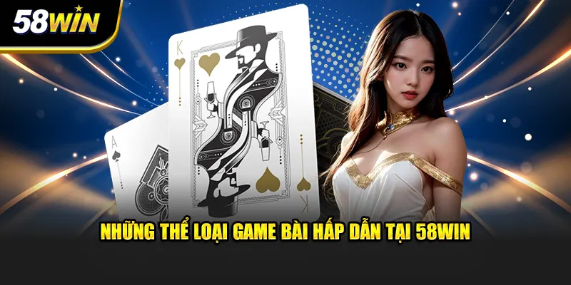 Những thể loại game bài hấp dẫn tại 58WIN