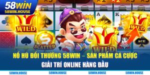 Nổ hũ đổi thưởng 58WIN - Sản phẩm cá cược giải trí online hàng đầu