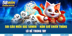 Soi Cầu Miền Bắc 58WIN - Nắm Giữ Chiến Thắng Lô Đề Trong Tay