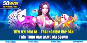 Tiến Lên Đếm Lá - Trải Nghiệm Hấp Dẫn Trên Từng Ván Game Bài 58WIN