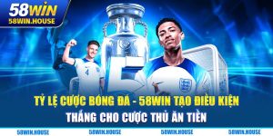 Tỷ Lệ Cược Bóng Đá - 58WIN Tạo Điều Kiện Thắng Cho Cược Thủ Ăn Tiền