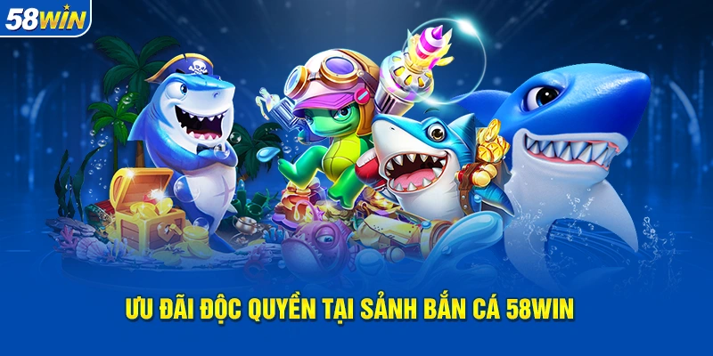 Những ưu đãi độc quyền tại sảnh bắn cá 58WIN