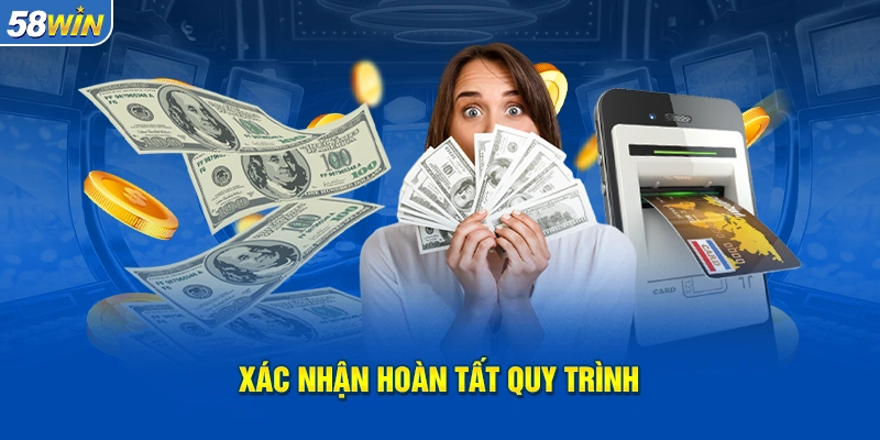 Xác nhận hoàn tất quy trình giao dịch rút tiền trên 58WIN