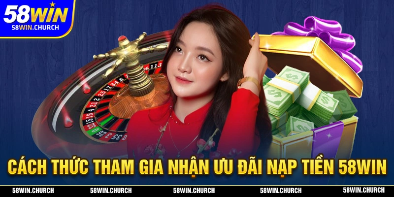 Hướng dẫn tham gia nhận về ưu đãi nạp tiền tại nhà cái 58WIN