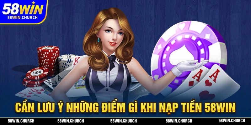 Cần phải lưu ý điều gì trong quá trình nạp tiền 58WIN