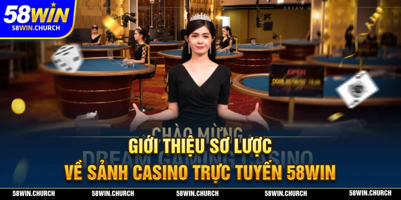 Giới thiệu sơ lược về sảnh cược và ưu điểm của hệ thống live casino 58WIN